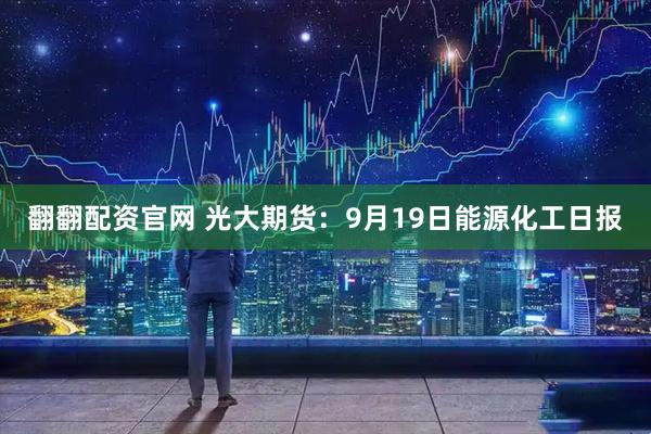 翻翻配资官网 光大期货：9月19日能源化工日报