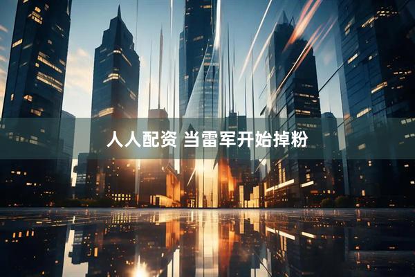 人人配资 当雷军开始掉粉