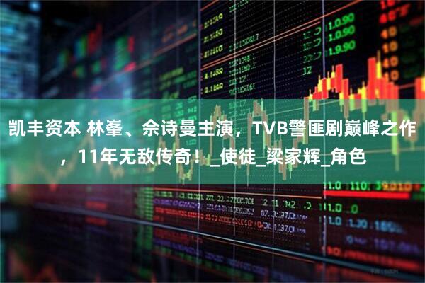 凯丰资本 林峯、佘诗曼主演，TVB警匪剧巅峰之作，11年无敌传奇！_使徒_梁家辉_角色