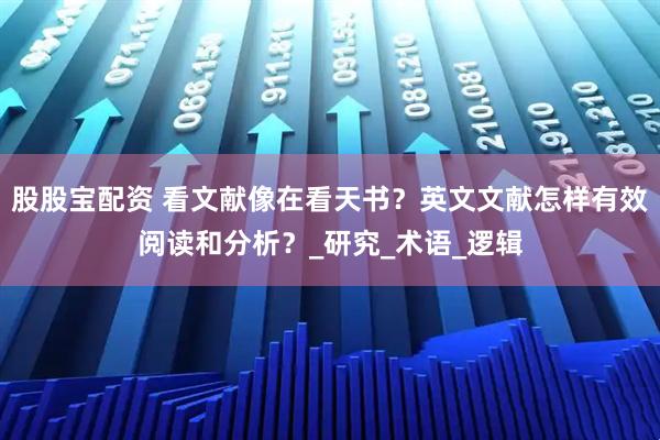 股股宝配资 看文献像在看天书？英文文献怎样有效阅读和分析？_研究_术语_逻辑