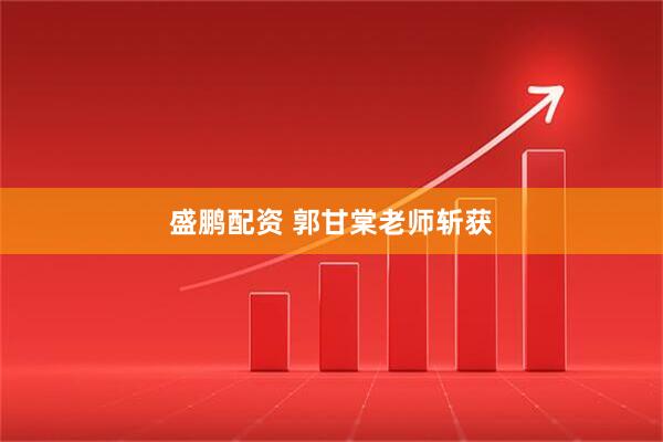 盛鹏配资 郭甘棠老师斩获